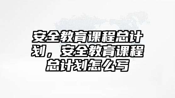 安全教育課程總計劃，安全教育課程總計劃怎么寫