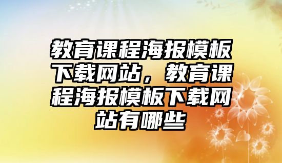 教育課程海報模板下載網(wǎng)站，教育課程海報模板下載網(wǎng)站有哪些