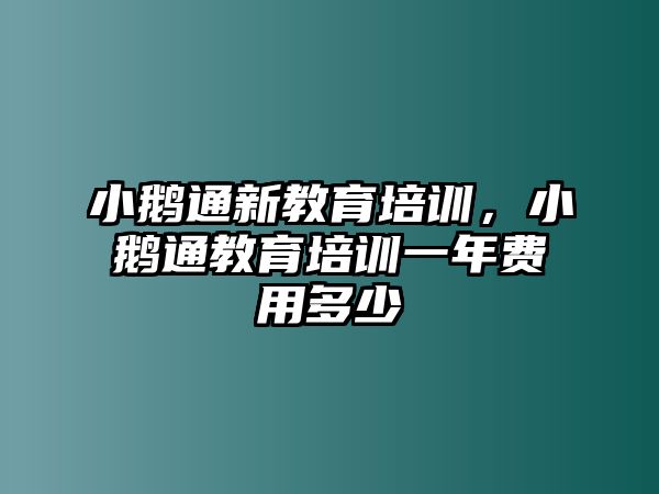 小鵝通新教育培訓(xùn)，小鵝通教育培訓(xùn)一年費(fèi)用多少