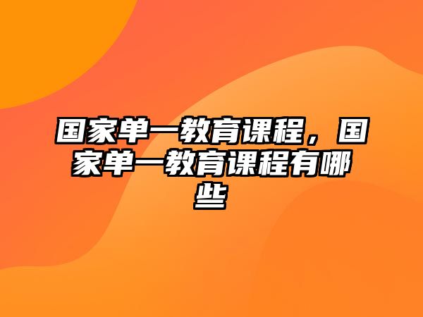 國家單一教育課程，國家單一教育課程有哪些