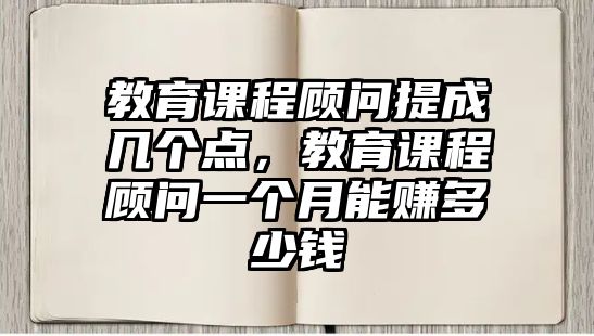 教育課程顧問提成幾個(gè)點(diǎn)，教育課程顧問一個(gè)月能賺多少錢