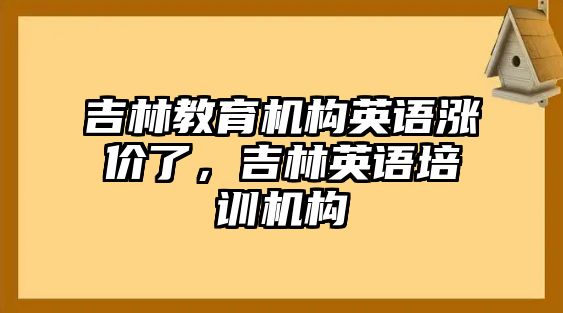 吉林教育機構(gòu)英語漲價了，吉林英語培訓(xùn)機構(gòu)