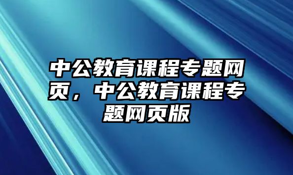 中公教育課程專題網(wǎng)頁，中公教育課程專題網(wǎng)頁版