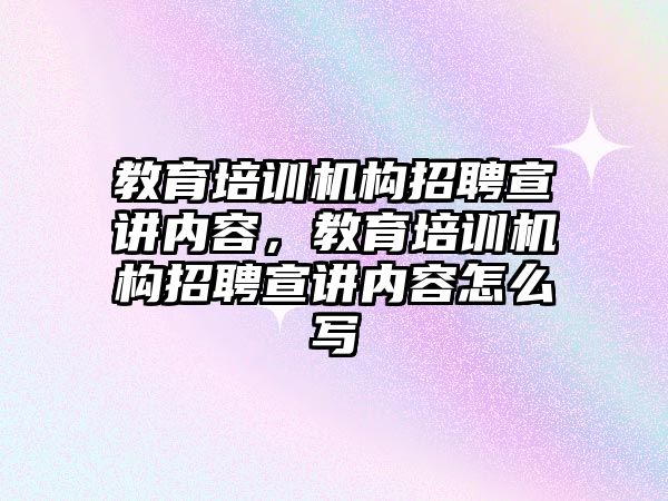 教育培訓機構(gòu)招聘宣講內(nèi)容，教育培訓機構(gòu)招聘宣講內(nèi)容怎么寫