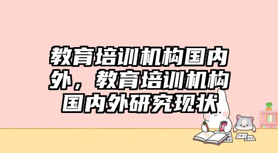 教育培訓(xùn)機(jī)構(gòu)國內(nèi)外，教育培訓(xùn)機(jī)構(gòu)國內(nèi)外研究現(xiàn)狀