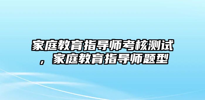 家庭教育指導師考核測試，家庭教育指導師題型