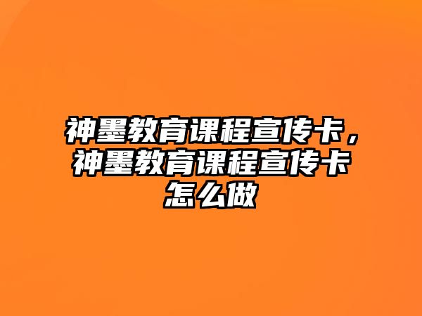 神墨教育課程宣傳卡，神墨教育課程宣傳卡怎么做