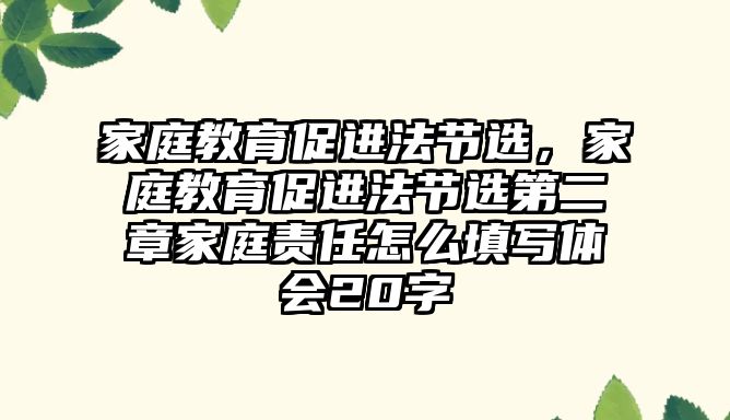 家庭教育促進法節(jié)選，家庭教育促進法節(jié)選第二章家庭責(zé)任怎么填寫體會20字