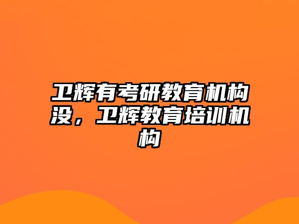 衛(wèi)輝有考研教育機構(gòu)沒，衛(wèi)輝教育培訓(xùn)機構(gòu)