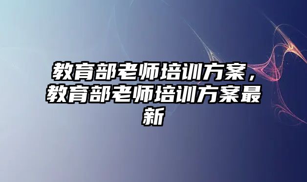 教育部老師培訓(xùn)方案，教育部老師培訓(xùn)方案最新