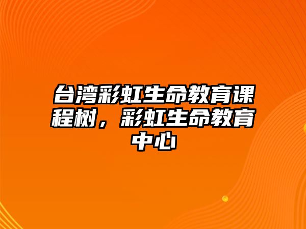 臺灣彩虹生命教育課程樹，彩虹生命教育中心