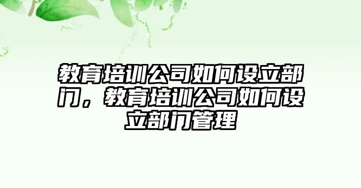 教育培訓(xùn)公司如何設(shè)立部門，教育培訓(xùn)公司如何設(shè)立部門管理