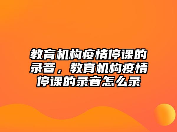 教育機(jī)構(gòu)疫情停課的錄音，教育機(jī)構(gòu)疫情停課的錄音怎么錄