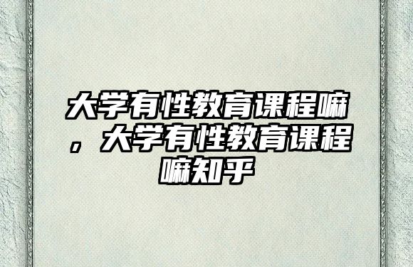 大學(xué)有性教育課程嘛，大學(xué)有性教育課程嘛知乎