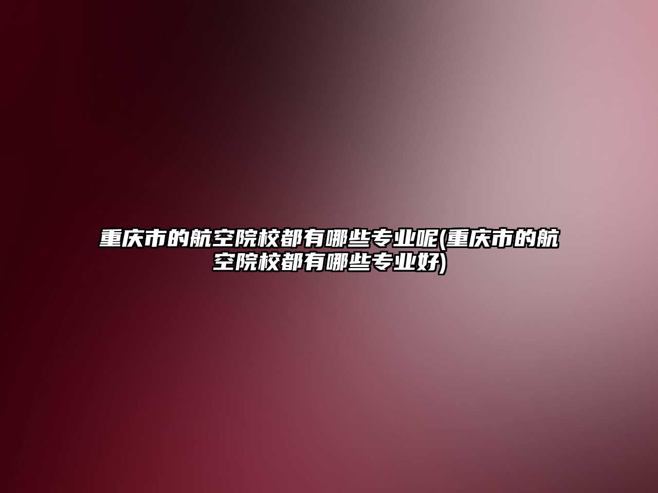 重慶市的航空院校都有哪些專業(yè)呢(重慶市的航空院校都有哪些專業(yè)好)