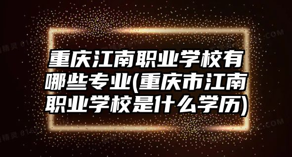 重慶江南職業(yè)學(xué)校有哪些專(zhuān)業(yè)(重慶市江南職業(yè)學(xué)校是什么學(xué)歷)