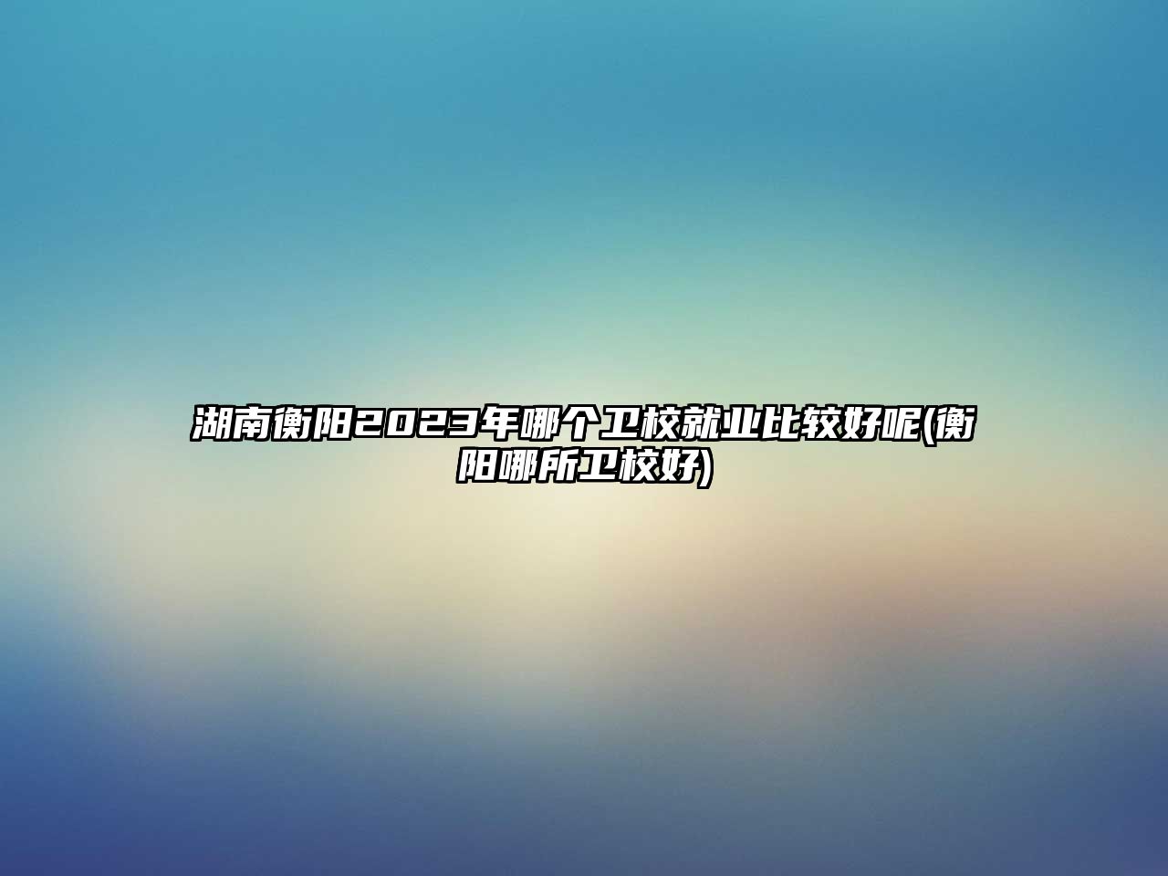 湖南衡陽2023年哪個(gè)衛(wèi)校就業(yè)比較好呢(衡陽哪所衛(wèi)校好)