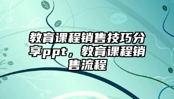 教育課程銷售技巧分享ppt，教育課程銷售流程