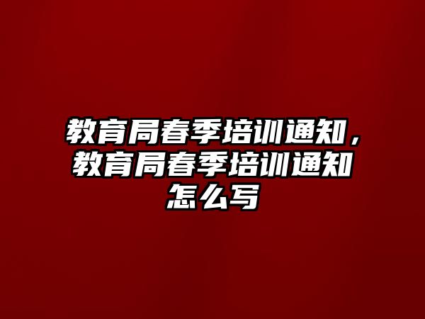 教育局春季培訓(xùn)通知，教育局春季培訓(xùn)通知怎么寫(xiě)