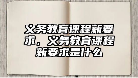 義務(wù)教育課程新要求，義務(wù)教育課程新要求是什么