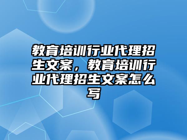 教育培訓行業(yè)代理招生文案，教育培訓行業(yè)代理招生文案怎么寫