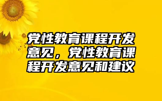 黨性教育課程開發(fā)意見，黨性教育課程開發(fā)意見和建議