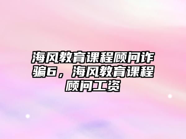 海風(fēng)教育課程顧問詐騙6，海風(fēng)教育課程顧問工資