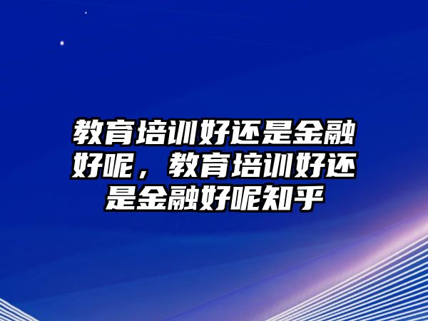 教育培訓(xùn)好還是金融好呢，教育培訓(xùn)好還是金融好呢知乎