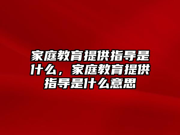 家庭教育提供指導(dǎo)是什么，家庭教育提供指導(dǎo)是什么意思