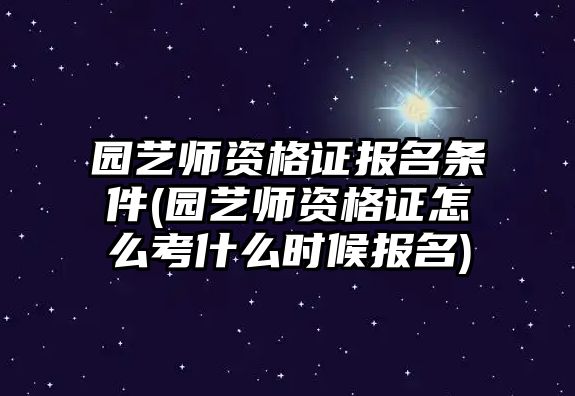 園藝師資格證報(bào)名條件(園藝師資格證怎么考什么時(shí)候報(bào)名)