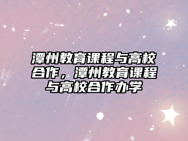 潭州教育課程與高校合作，潭州教育課程與高校合作辦學