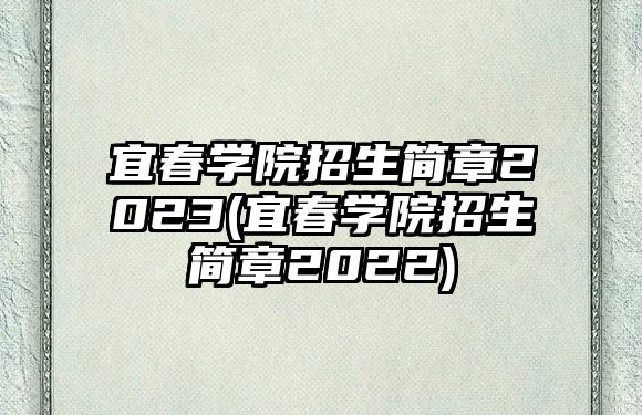 宜春學院招生簡章2023(宜春學院招生簡章2022)