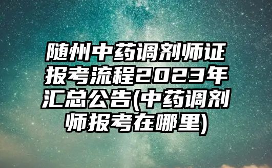 隨州中藥調(diào)劑師證報(bào)考流程2023年匯總公告(中藥調(diào)劑師報(bào)考在哪里)