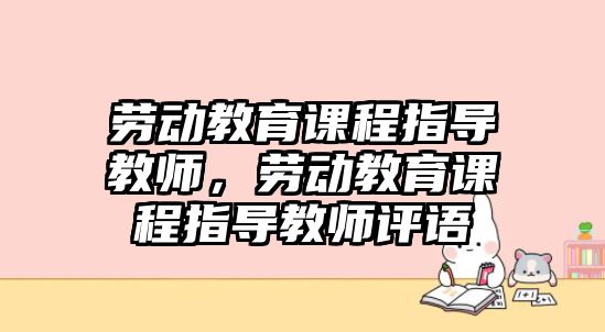 勞動(dòng)教育課程指導(dǎo)教師，勞動(dòng)教育課程指導(dǎo)教師評(píng)語