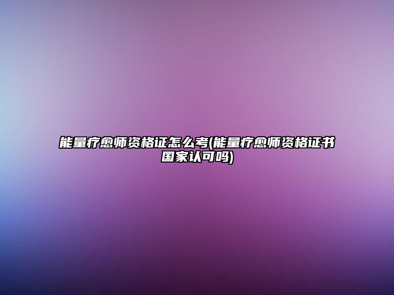 能量療愈師資格證怎么考(能量療愈師資格證書(shū)國(guó)家認(rèn)可嗎)