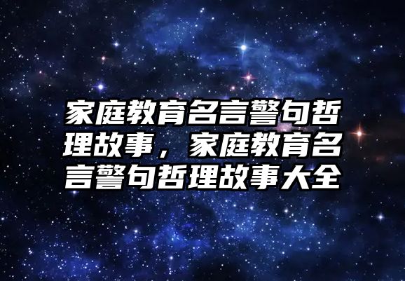 家庭教育名言警句哲理故事，家庭教育名言警句哲理故事大全