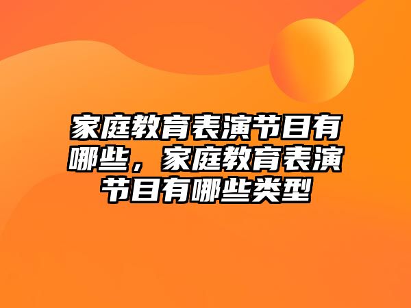 家庭教育表演節(jié)目有哪些，家庭教育表演節(jié)目有哪些類型