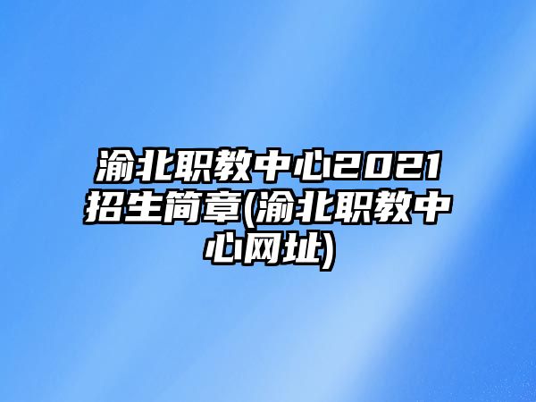 渝北職教中心2021招生簡章(渝北職教中心網(wǎng)址)