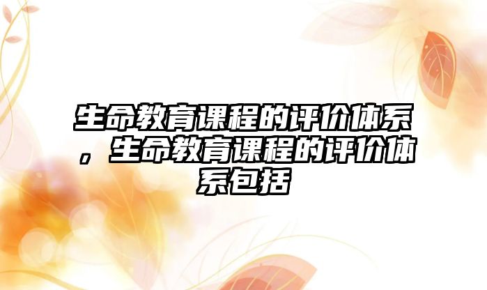 生命教育課程的評價體系，生命教育課程的評價體系包括