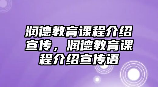 潤(rùn)德教育課程介紹宣傳，潤(rùn)德教育課程介紹宣傳語(yǔ)