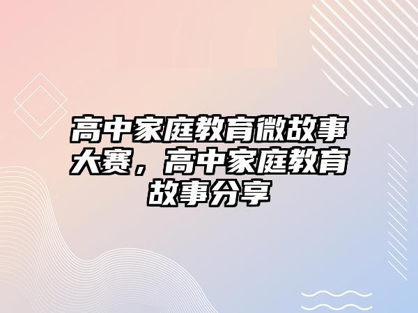 高中家庭教育微故事大賽，高中家庭教育故事分享