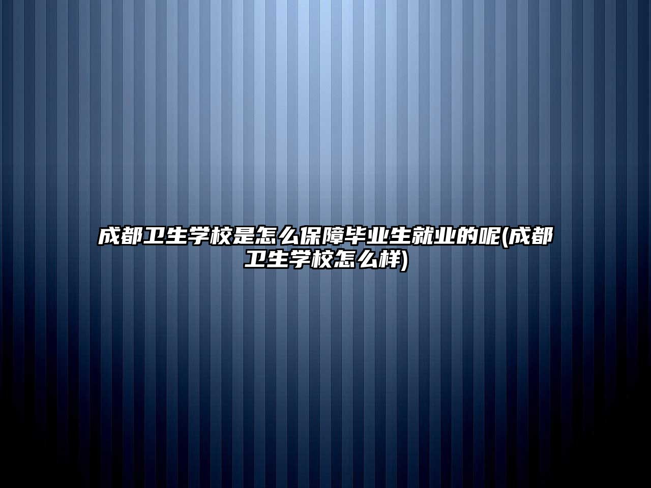 成都衛(wèi)生學校是怎么保障畢業(yè)生就業(yè)的呢(成都衛(wèi)生學校怎么樣)