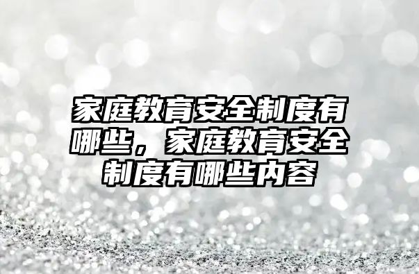 家庭教育安全制度有哪些，家庭教育安全制度有哪些內(nèi)容