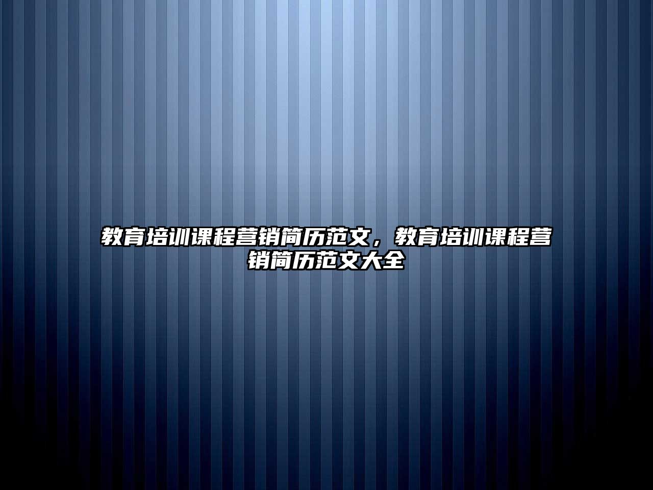 教育培訓(xùn)課程營銷簡歷范文，教育培訓(xùn)課程營銷簡歷范文大全