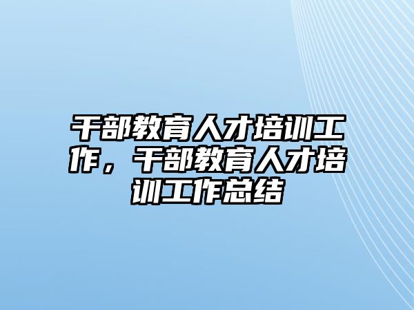 干部教育人才培訓工作，干部教育人才培訓工作總結