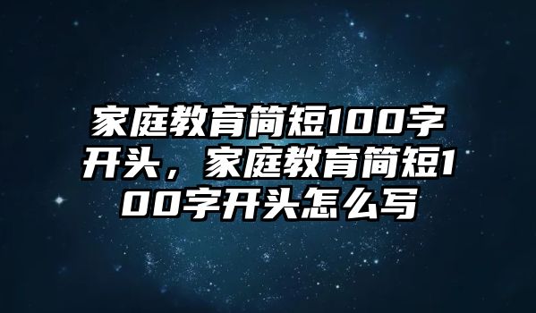 家庭教育簡短100字開頭，家庭教育簡短100字開頭怎么寫