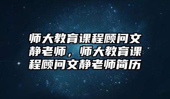 師大教育課程顧問文靜老師，師大教育課程顧問文靜老師簡歷