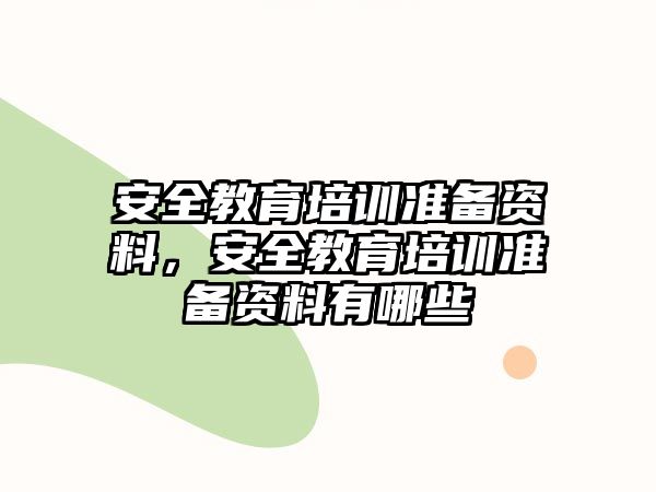 安全教育培訓準備資料，安全教育培訓準備資料有哪些