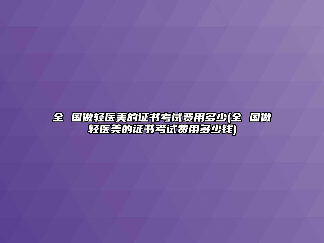 全 國(guó)做輕醫(yī)美的證書考試費(fèi)用多少(全 國(guó)做輕醫(yī)美的證書考試費(fèi)用多少錢)