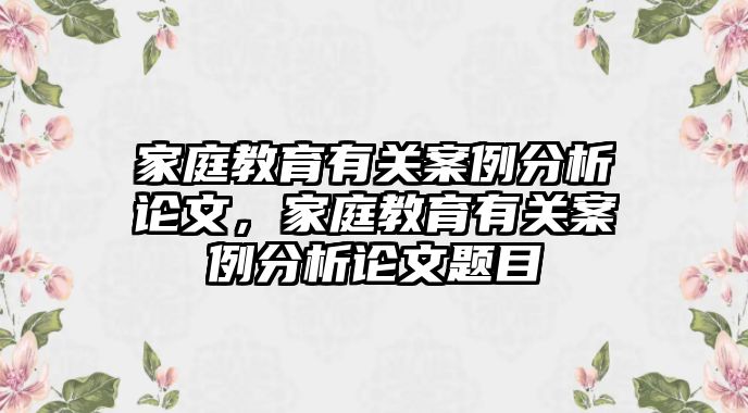 家庭教育有關(guān)案例分析論文，家庭教育有關(guān)案例分析論文題目